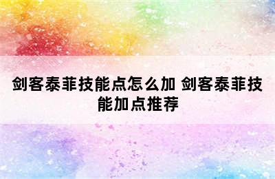 剑客泰菲技能点怎么加 剑客泰菲技能加点推荐